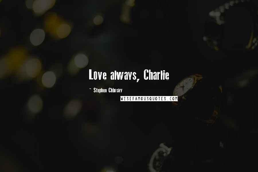 Stephen Chbosky Quotes: Love always, Charlie