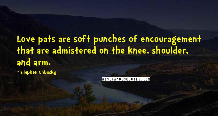 Stephen Chbosky Quotes: Love pats are soft punches of encouragement that are admistered on the knee, shoulder, and arm.