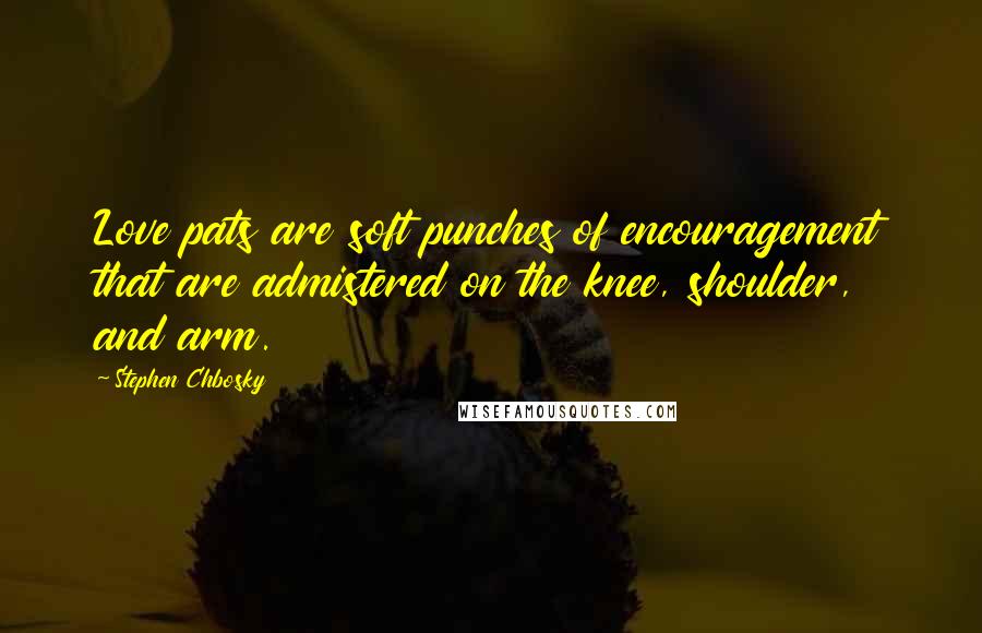 Stephen Chbosky Quotes: Love pats are soft punches of encouragement that are admistered on the knee, shoulder, and arm.