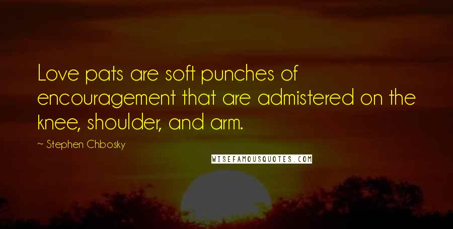 Stephen Chbosky Quotes: Love pats are soft punches of encouragement that are admistered on the knee, shoulder, and arm.