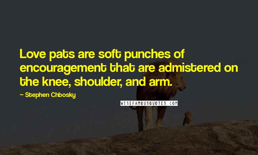 Stephen Chbosky Quotes: Love pats are soft punches of encouragement that are admistered on the knee, shoulder, and arm.