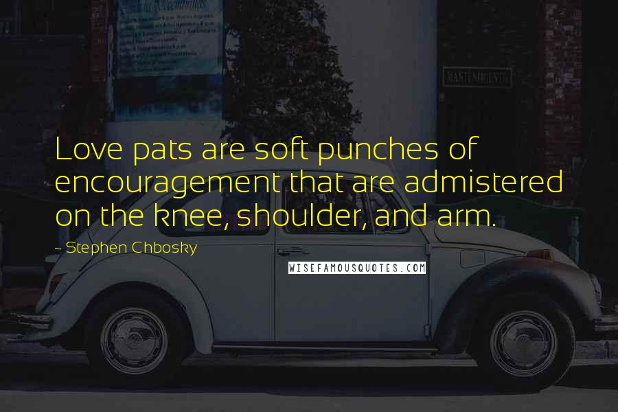 Stephen Chbosky Quotes: Love pats are soft punches of encouragement that are admistered on the knee, shoulder, and arm.