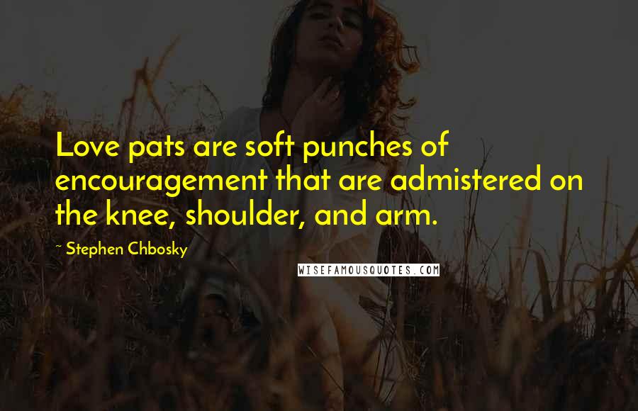 Stephen Chbosky Quotes: Love pats are soft punches of encouragement that are admistered on the knee, shoulder, and arm.
