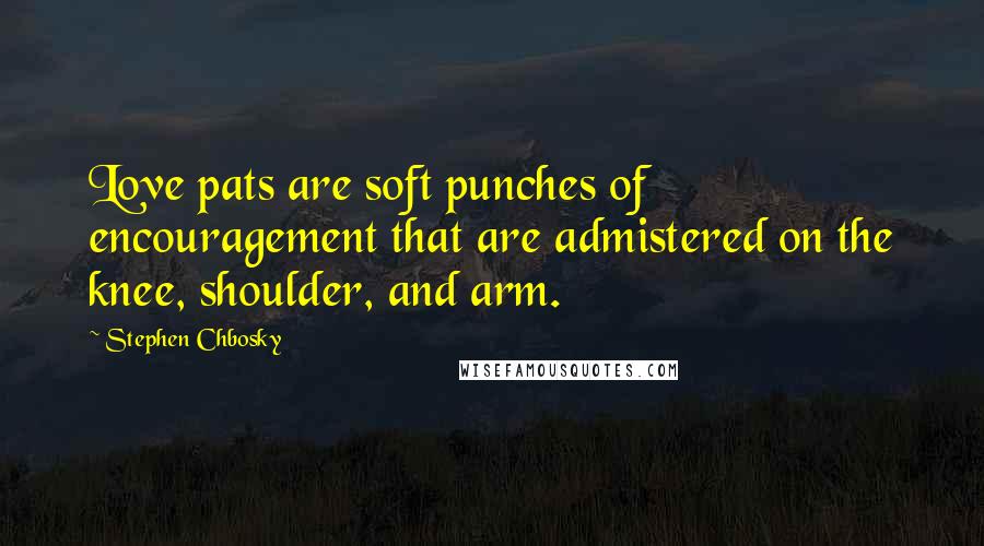 Stephen Chbosky Quotes: Love pats are soft punches of encouragement that are admistered on the knee, shoulder, and arm.