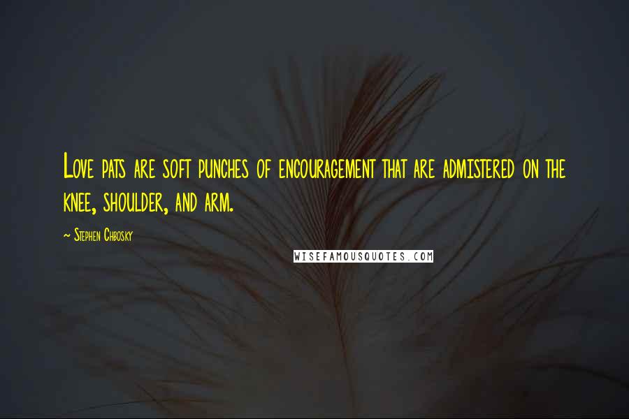 Stephen Chbosky Quotes: Love pats are soft punches of encouragement that are admistered on the knee, shoulder, and arm.