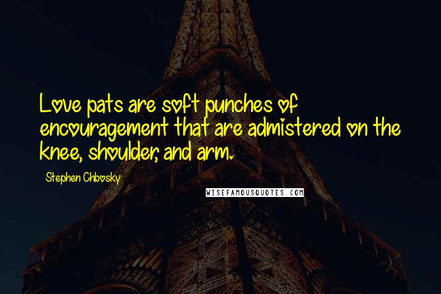 Stephen Chbosky Quotes: Love pats are soft punches of encouragement that are admistered on the knee, shoulder, and arm.