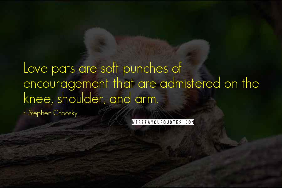 Stephen Chbosky Quotes: Love pats are soft punches of encouragement that are admistered on the knee, shoulder, and arm.