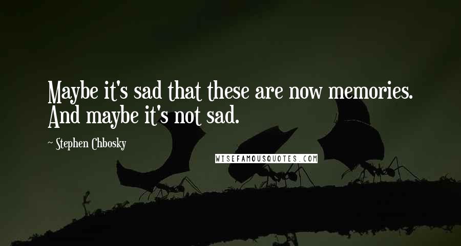 Stephen Chbosky Quotes: Maybe it's sad that these are now memories. And maybe it's not sad.