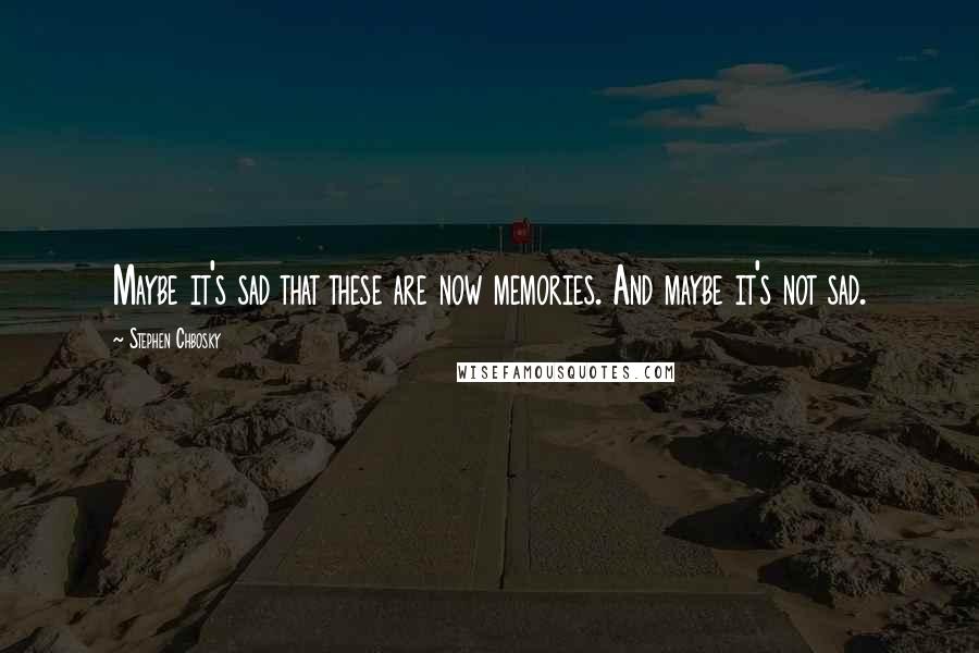 Stephen Chbosky Quotes: Maybe it's sad that these are now memories. And maybe it's not sad.