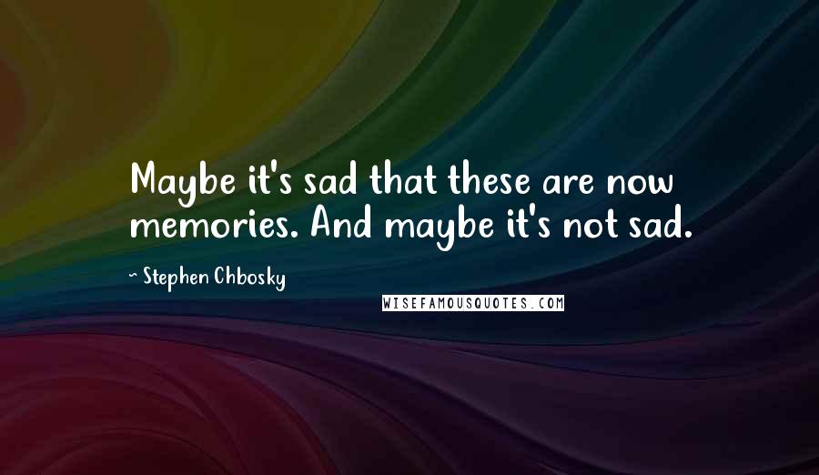 Stephen Chbosky Quotes: Maybe it's sad that these are now memories. And maybe it's not sad.