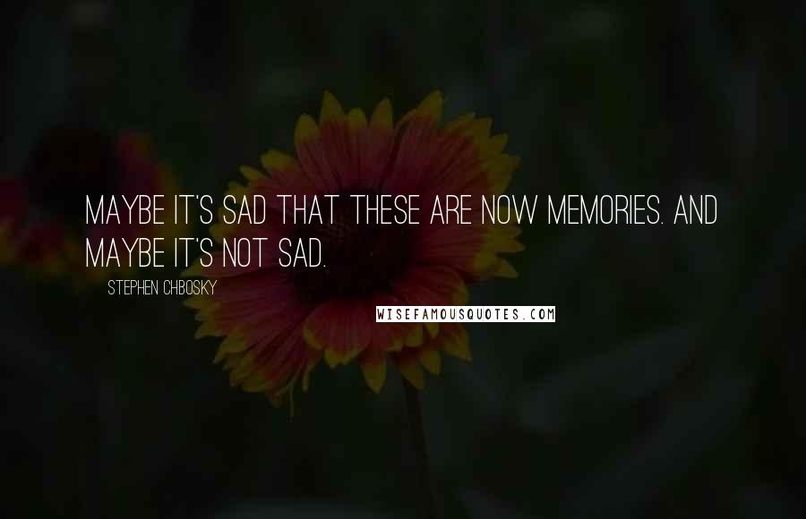 Stephen Chbosky Quotes: Maybe it's sad that these are now memories. And maybe it's not sad.