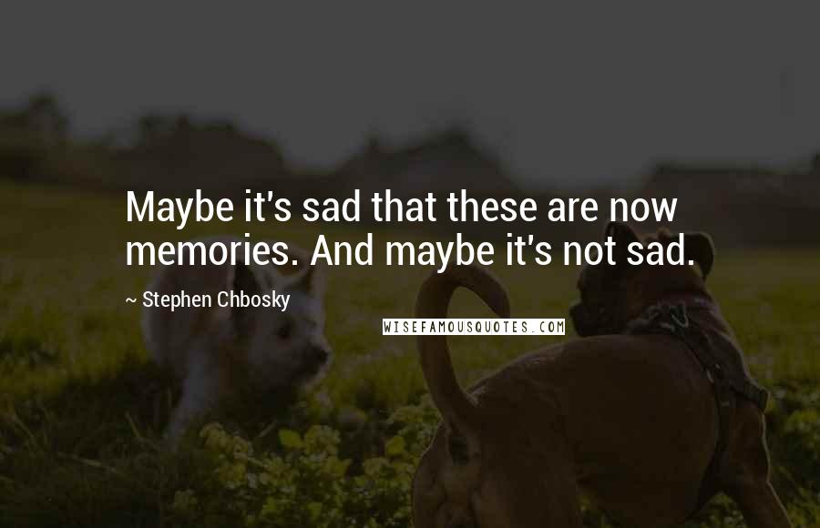 Stephen Chbosky Quotes: Maybe it's sad that these are now memories. And maybe it's not sad.