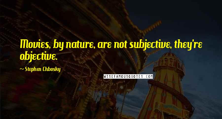 Stephen Chbosky Quotes: Movies, by nature, are not subjective, they're objective.