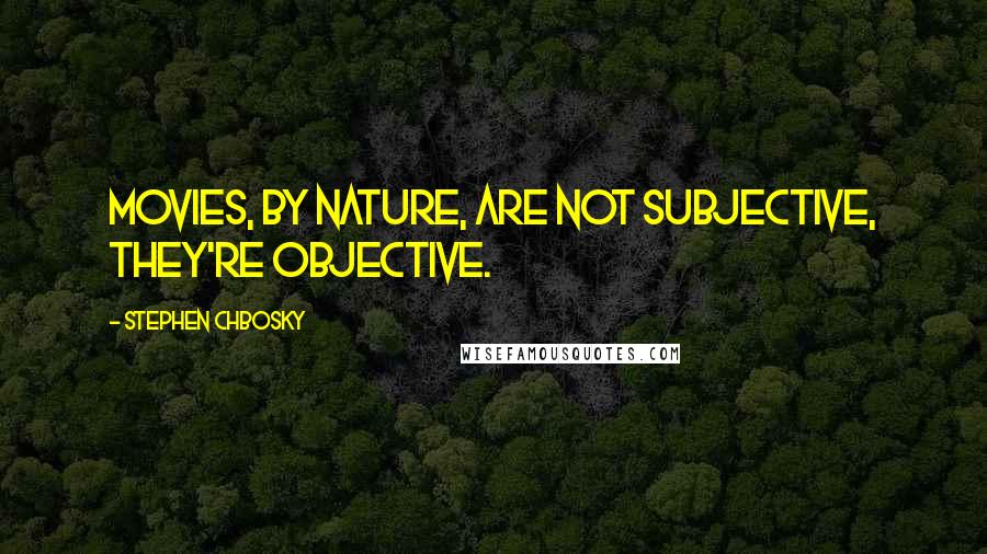 Stephen Chbosky Quotes: Movies, by nature, are not subjective, they're objective.