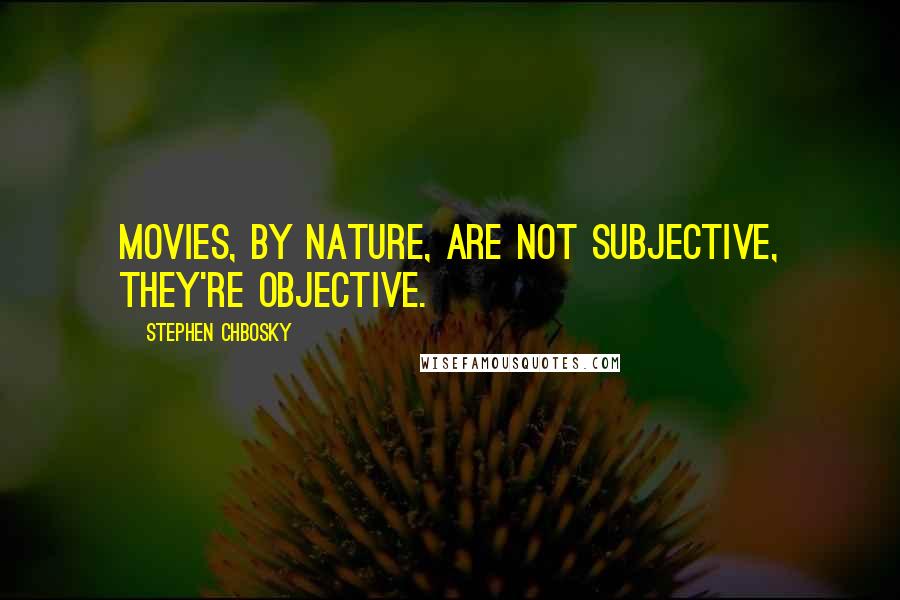 Stephen Chbosky Quotes: Movies, by nature, are not subjective, they're objective.