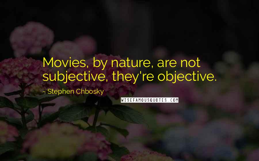 Stephen Chbosky Quotes: Movies, by nature, are not subjective, they're objective.