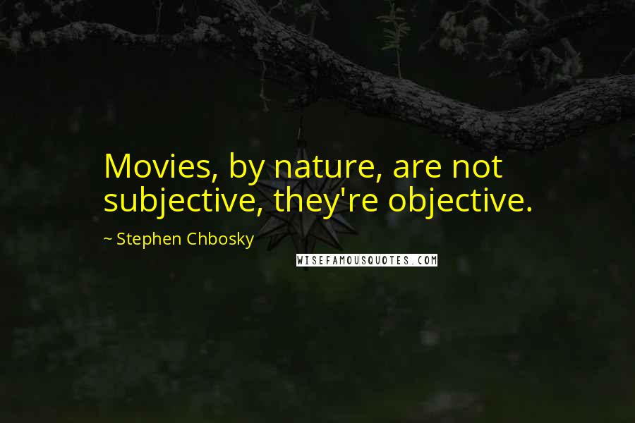 Stephen Chbosky Quotes: Movies, by nature, are not subjective, they're objective.