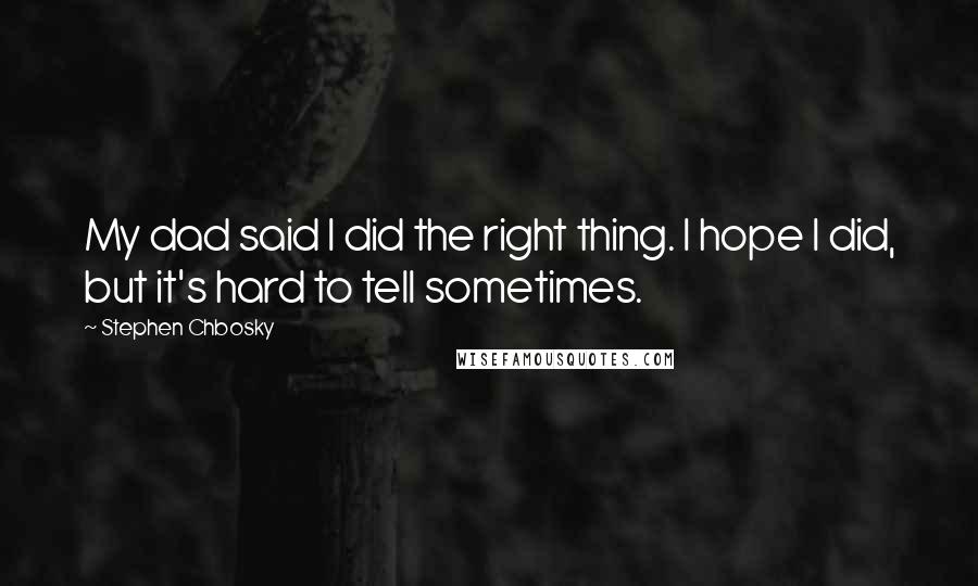 Stephen Chbosky Quotes: My dad said I did the right thing. I hope I did, but it's hard to tell sometimes.