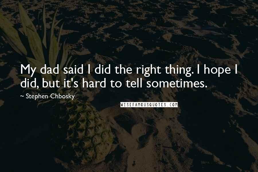 Stephen Chbosky Quotes: My dad said I did the right thing. I hope I did, but it's hard to tell sometimes.