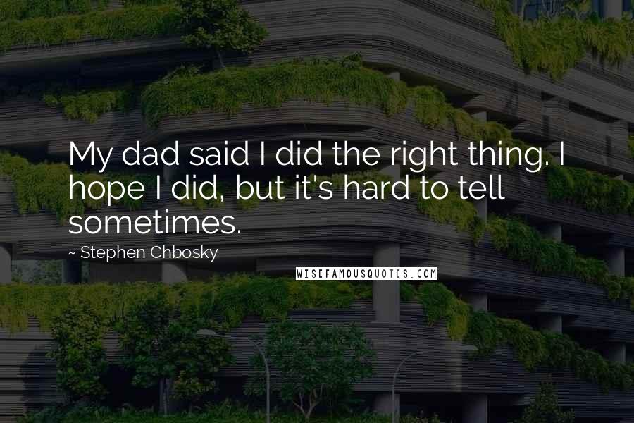 Stephen Chbosky Quotes: My dad said I did the right thing. I hope I did, but it's hard to tell sometimes.
