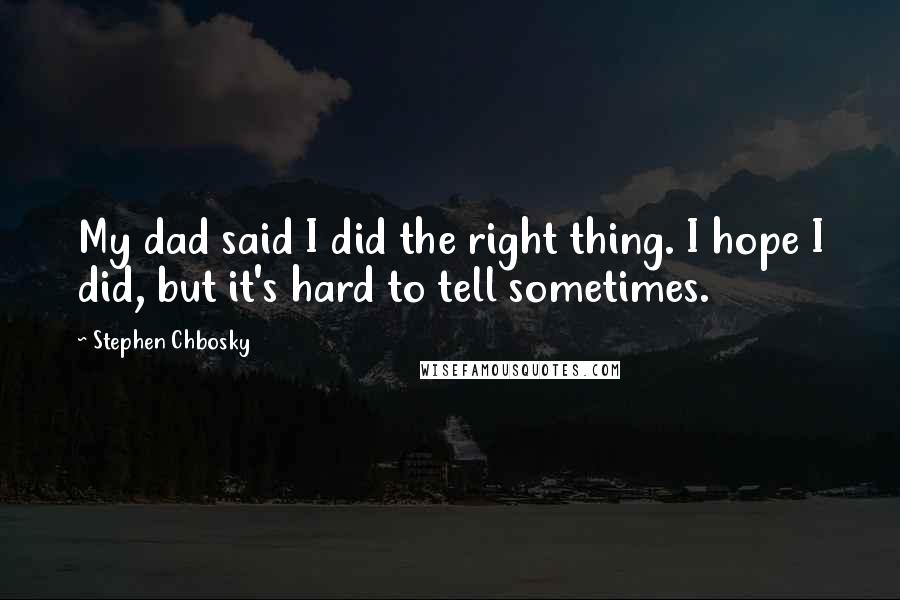 Stephen Chbosky Quotes: My dad said I did the right thing. I hope I did, but it's hard to tell sometimes.