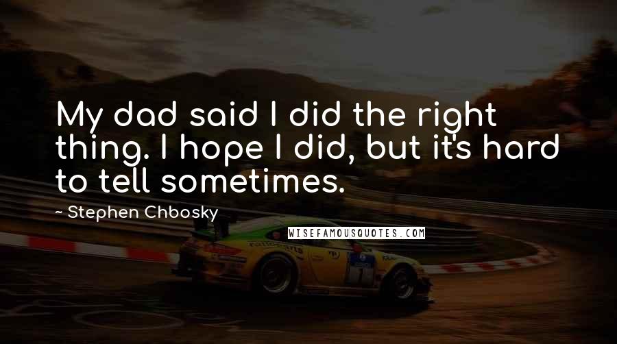 Stephen Chbosky Quotes: My dad said I did the right thing. I hope I did, but it's hard to tell sometimes.