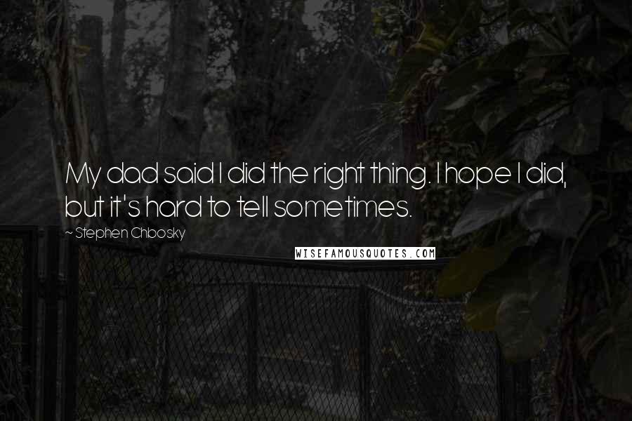 Stephen Chbosky Quotes: My dad said I did the right thing. I hope I did, but it's hard to tell sometimes.