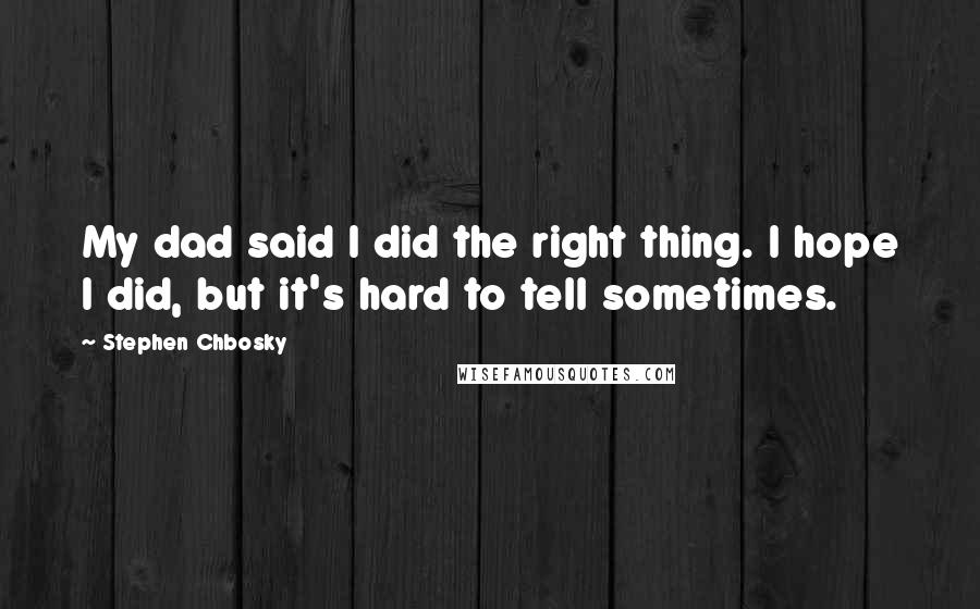 Stephen Chbosky Quotes: My dad said I did the right thing. I hope I did, but it's hard to tell sometimes.