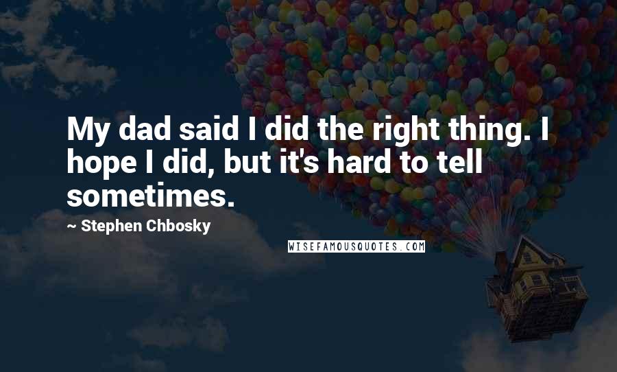 Stephen Chbosky Quotes: My dad said I did the right thing. I hope I did, but it's hard to tell sometimes.