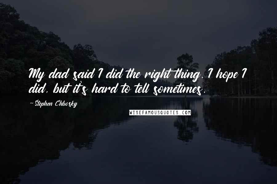 Stephen Chbosky Quotes: My dad said I did the right thing. I hope I did, but it's hard to tell sometimes.