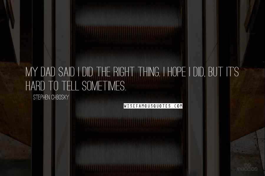 Stephen Chbosky Quotes: My dad said I did the right thing. I hope I did, but it's hard to tell sometimes.