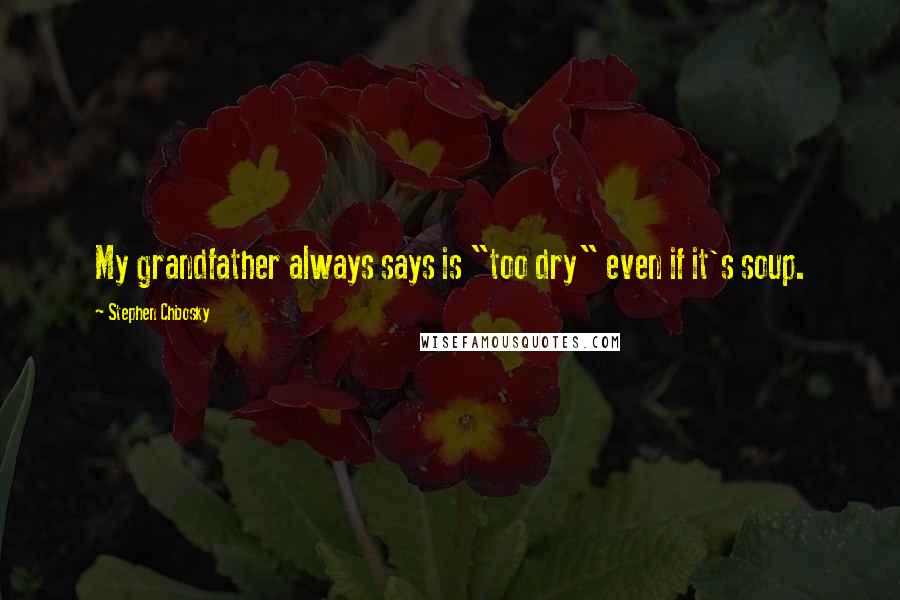 Stephen Chbosky Quotes: My grandfather always says is "too dry" even if it's soup.