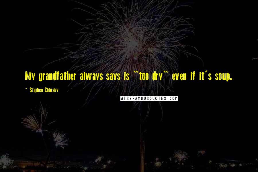 Stephen Chbosky Quotes: My grandfather always says is "too dry" even if it's soup.