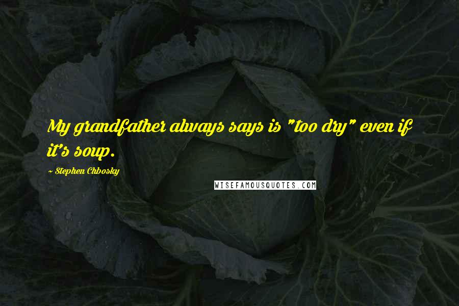 Stephen Chbosky Quotes: My grandfather always says is "too dry" even if it's soup.