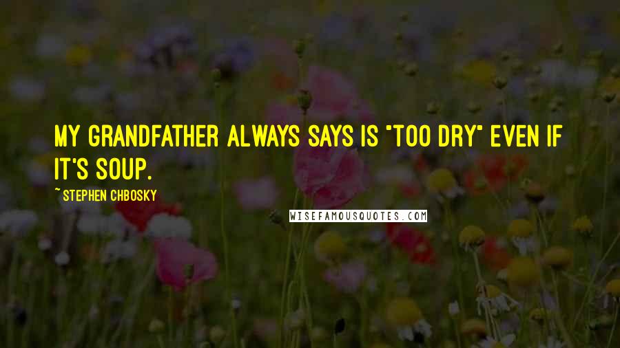 Stephen Chbosky Quotes: My grandfather always says is "too dry" even if it's soup.