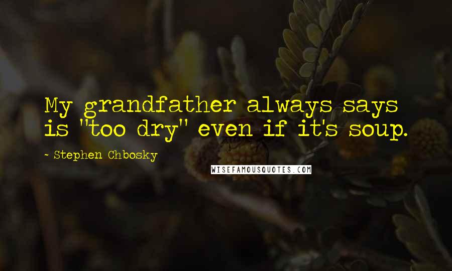 Stephen Chbosky Quotes: My grandfather always says is "too dry" even if it's soup.