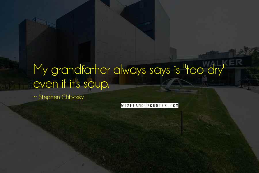 Stephen Chbosky Quotes: My grandfather always says is "too dry" even if it's soup.