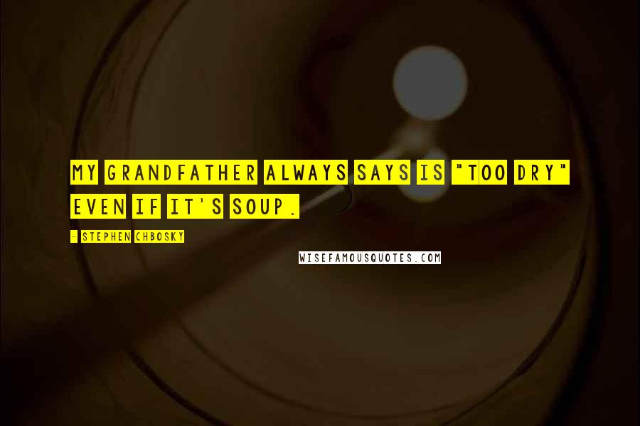 Stephen Chbosky Quotes: My grandfather always says is "too dry" even if it's soup.