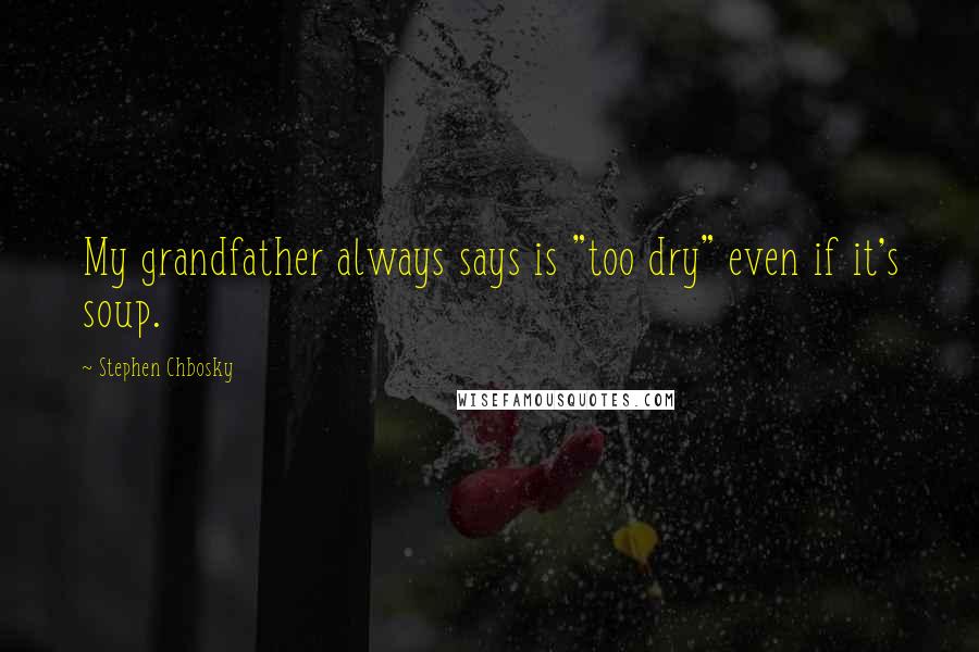 Stephen Chbosky Quotes: My grandfather always says is "too dry" even if it's soup.