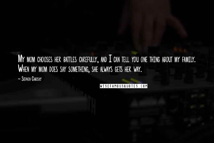 Stephen Chbosky Quotes: My mom chooses her battles carefully, and I can tell you one thing about my family. When my mom does say something, she always gets her way.