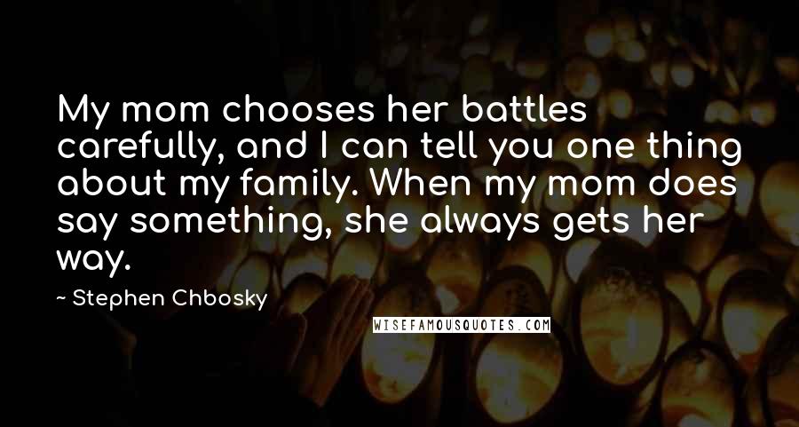 Stephen Chbosky Quotes: My mom chooses her battles carefully, and I can tell you one thing about my family. When my mom does say something, she always gets her way.