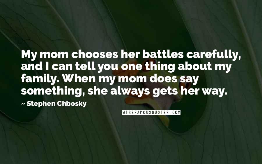 Stephen Chbosky Quotes: My mom chooses her battles carefully, and I can tell you one thing about my family. When my mom does say something, she always gets her way.