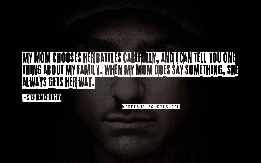 Stephen Chbosky Quotes: My mom chooses her battles carefully, and I can tell you one thing about my family. When my mom does say something, she always gets her way.