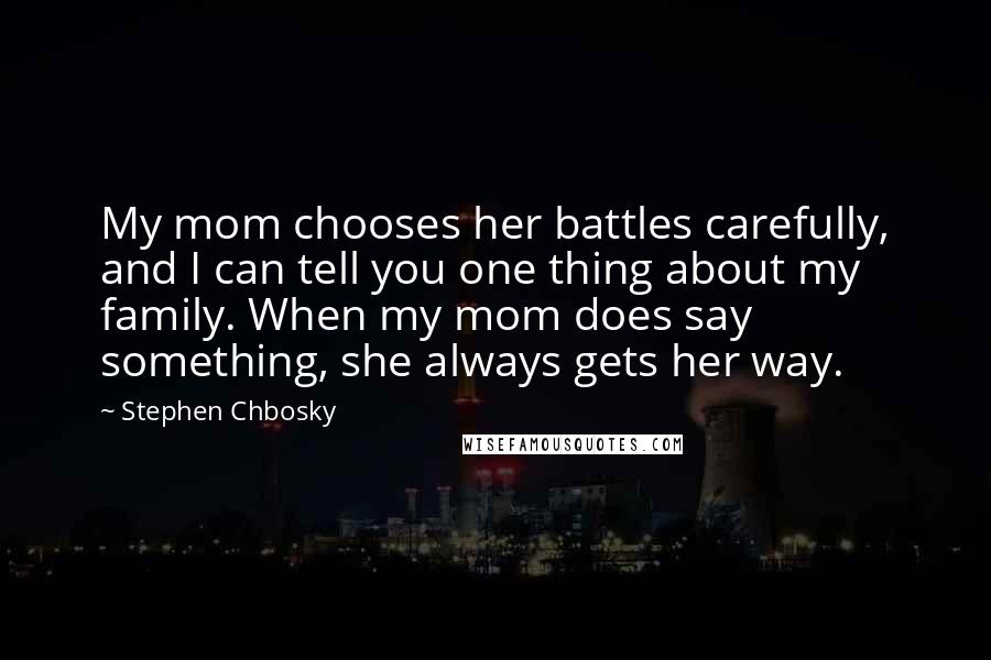 Stephen Chbosky Quotes: My mom chooses her battles carefully, and I can tell you one thing about my family. When my mom does say something, she always gets her way.