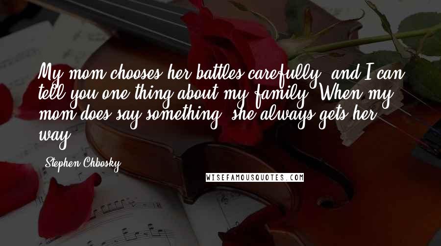 Stephen Chbosky Quotes: My mom chooses her battles carefully, and I can tell you one thing about my family. When my mom does say something, she always gets her way.