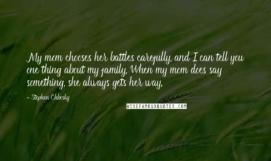 Stephen Chbosky Quotes: My mom chooses her battles carefully, and I can tell you one thing about my family. When my mom does say something, she always gets her way.