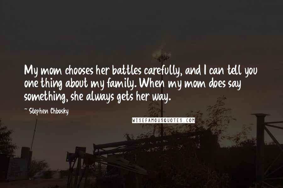 Stephen Chbosky Quotes: My mom chooses her battles carefully, and I can tell you one thing about my family. When my mom does say something, she always gets her way.