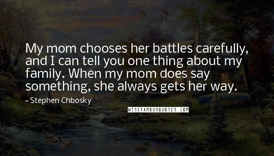 Stephen Chbosky Quotes: My mom chooses her battles carefully, and I can tell you one thing about my family. When my mom does say something, she always gets her way.