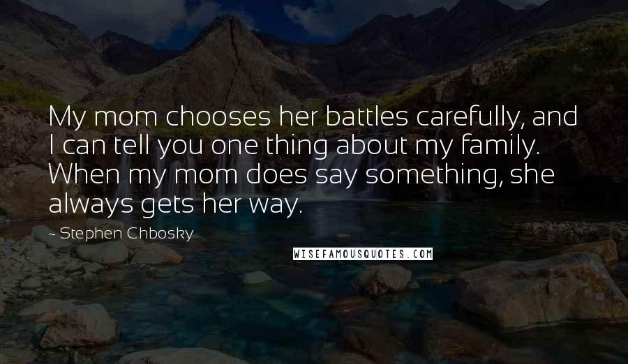 Stephen Chbosky Quotes: My mom chooses her battles carefully, and I can tell you one thing about my family. When my mom does say something, she always gets her way.