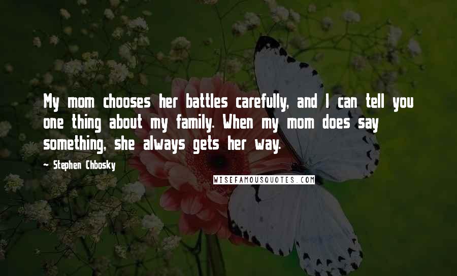 Stephen Chbosky Quotes: My mom chooses her battles carefully, and I can tell you one thing about my family. When my mom does say something, she always gets her way.